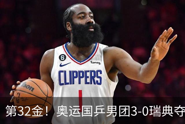 第32金！奥运国乒男团3-0瑞典夺冠 马龙收第6金